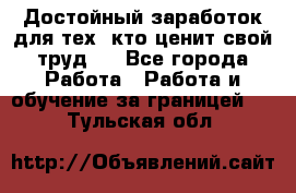 Достойный заработок для тех, кто ценит свой труд . - Все города Работа » Работа и обучение за границей   . Тульская обл.